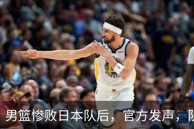 男篮惨败日本队后，官方发声，队长胡明轩承认问题，郭士强引争议