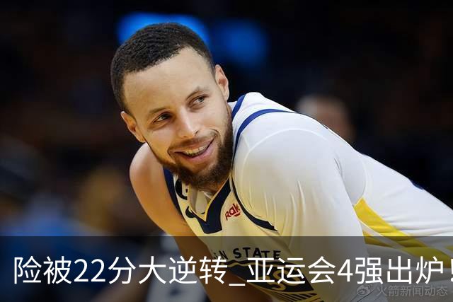 险被22分大逆转 亚运会4强出炉！中国男篮半决赛对手确定:PK日本队